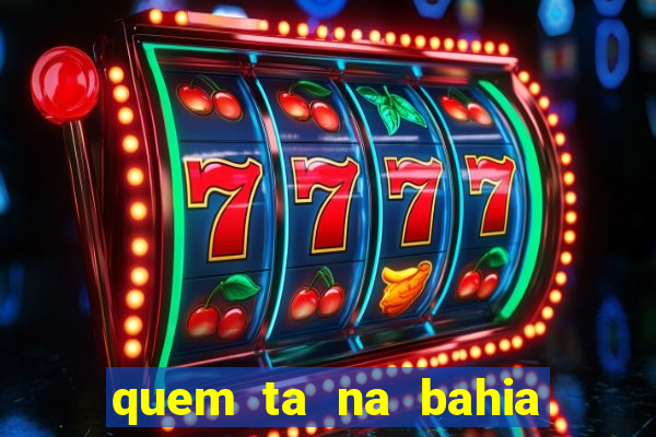 quem ta na bahia essa semana a fazenda
